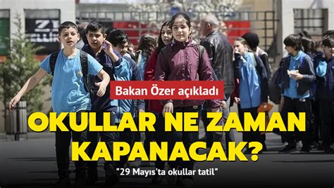 Okullar ne zaman kapanacak Bakan Özer açıkladı 29 Mayıs ta okullar