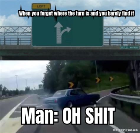 When You Forget Where The Turn Is And You Barely Find It Man Meme Generator