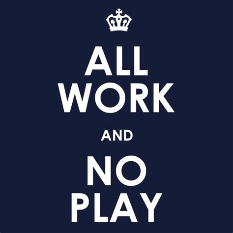 I have one poster hanging in my classroom library. All Work And No Play Quotes & Sayings | All Work And No Play Picture Quotes