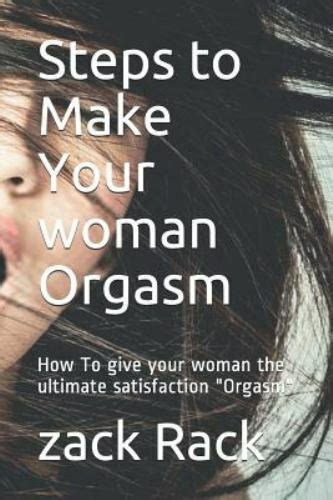 steps to make your woman orgasm how to give your woman the ultimate satisfaction orgasm by