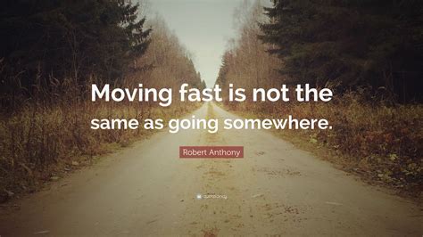 Robert Anthony Quote Moving Fast Is Not The Same As Going Somewhere