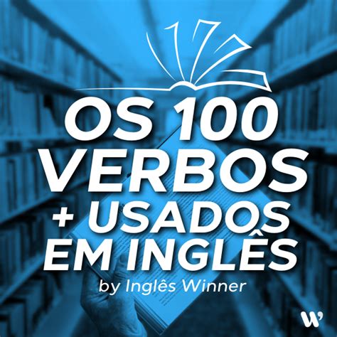 Os 100 Verbos Usados No Inglês Winner Hotmart