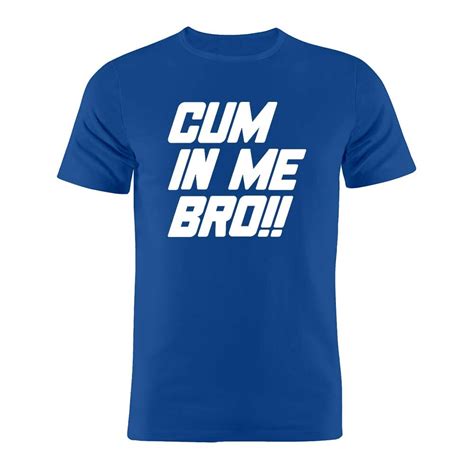 100 Cotton Unisex T Shirt Cum In Me Bro Funny Gay Joke T Teet Shirts Aliexpress