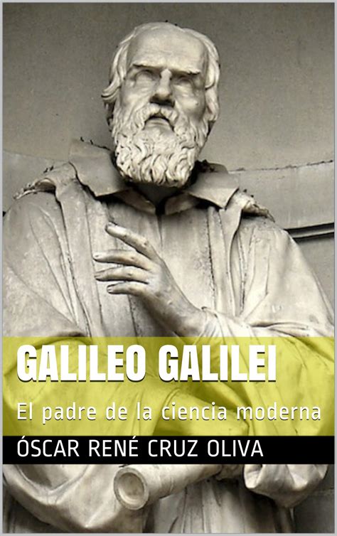 Galileo Galilei El Padre De La Ciencia Moderna By Óscar René Cruz