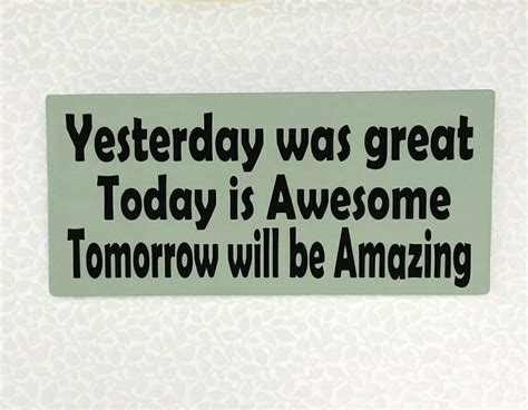 Yesterday Was Great Today Is Awesome Tomorrow Will Be Amazing By