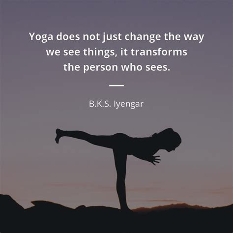 Bks Iyengar Quote Yoga Does Not Just Change The Way We See Things