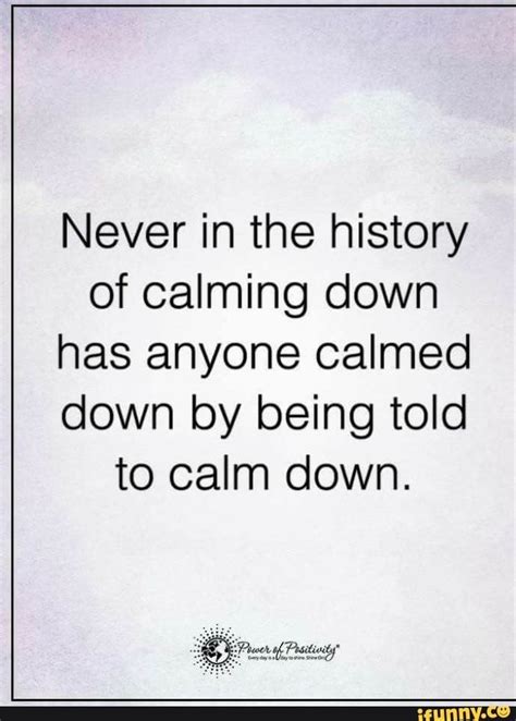 Never In The History Of Calming Down Has Anyone Calmed Down By Being Told To Calm Down Seo