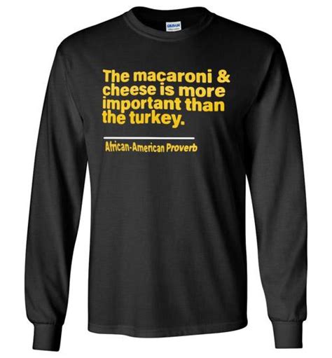 What are you waiting for? The Macaroni And Cheese Is More Important Than The Turkey African American Proverb Long Shirt ...