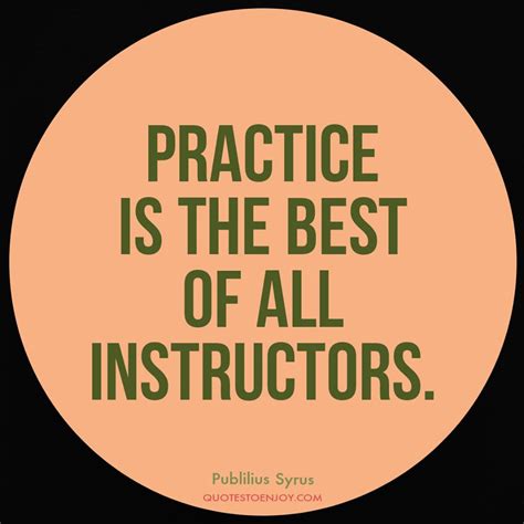 Practice Is The Best Of All Instructors Publilius Syrus
