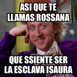 Meme Willy Wonka Asi Que Te Llamas Rossana Que Ssiente Ser La Esclava