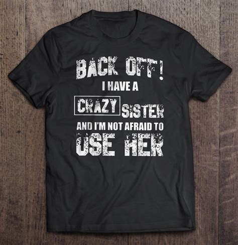 Back Off I Have A Crazy Sister And Im Not Afraid To Use Her Front Version T Shirts