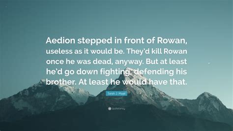 Sarah J Maas Quote Aedion Stepped In Front Of Rowan Useless As It Would Be Theyd Kill