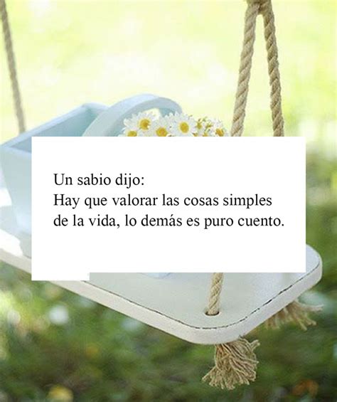 Un Sabio Dijo Hay Que Valorar Las Cosas Simples De La Vida Frasespw