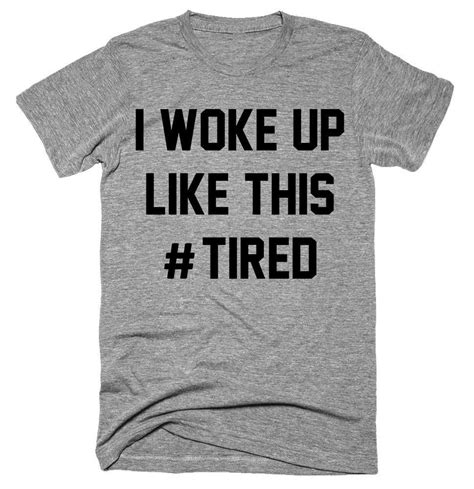 I Woke Up Like This Tired T Shirt Funny Tee Shirts T Shirt Shirts
