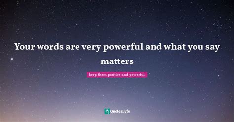 Your Words Are Very Powerful And What You Say Matters Quote By Keep