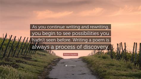 Robert Hayden Quote As You Continue Writing And Rewriting You Begin To See Possibilities You