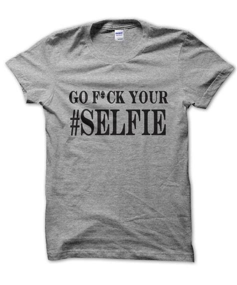 Go Fuck Your Selfie T Shirt • Clique Wear