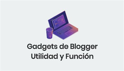 Gadgets De Blogger Para Que Sirven Su Función Sus Tipos