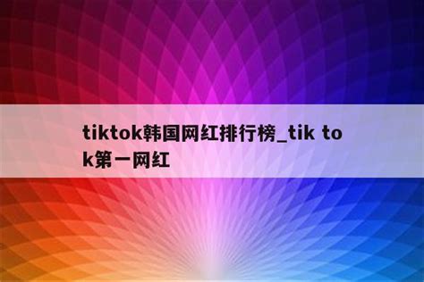 Tiktok韩国网红排行榜tik Tok第一网红 Tiktok相关 Appid共享网