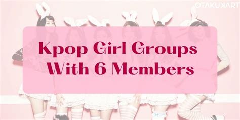 Meet Kpop Girl Groups With 6 Members From Dal Shabet Fiestar To
