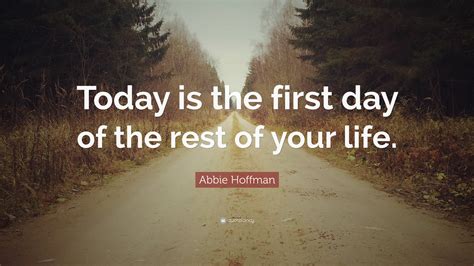 Abbie Hoffman Quote “today Is The First Day Of The Rest Of Your Life”