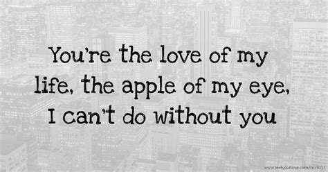 Figuratively it is something, or more usually someone, cherished above others. You're the love of my life, the apple of my eye, I ...