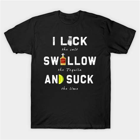 i lick swallow and suck funny tequila drinking t i lick swallow tequila suck the lime t