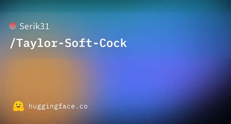 Serik31taylor Soft Cock · Hugging Face