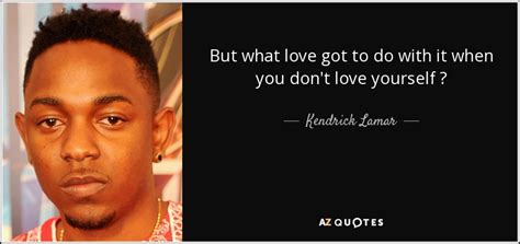 Kendrick Lamar Quote But What Love Got To Do With It When You