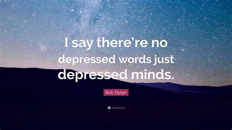 Bob Dylan Quote I Say Therere No Depressed Words Just Depressed Minds