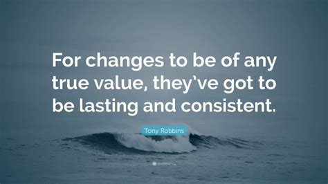 Tony Robbins Quote For Changes To Be Of Any True Value Theyve Got