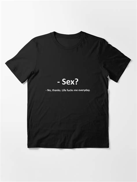 sex no thanks life fucks me everyday t shirt for sale by saawlee redbubble sex t