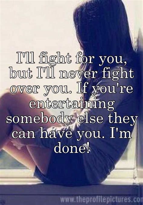 I Ll Fight For You But I Ll Never Fight Over You If You Re Entertaining Somebody Else They Can