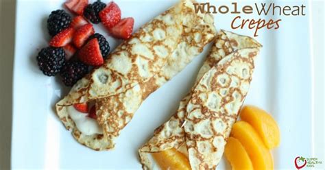Whole Wheat Crepes Healthy Ideas For Kids