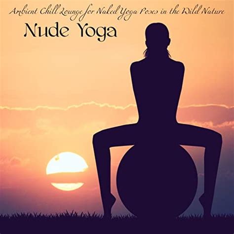 Nude Yoga Ambient Chill Lounge For Naked Yoga Poses In The Wild