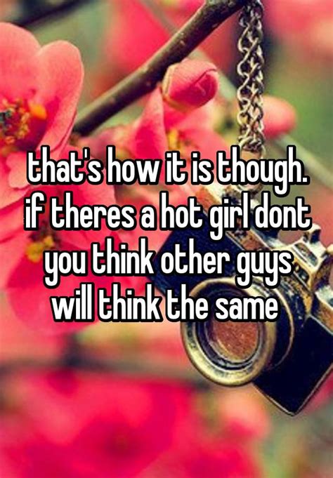 That S How It Is Though If Theres A Hot Girl Dont You Think Other Guys Will Think The Same