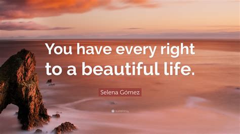 Selena Gómez Quote You Have Every Right To A Beautiful Life