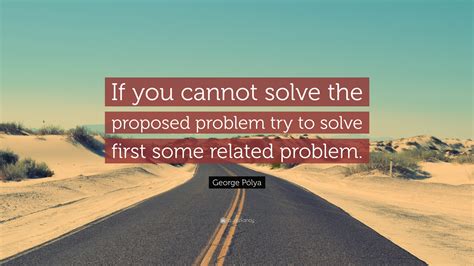 George Pólya Quote “if You Cannot Solve The Proposed Problem Try To