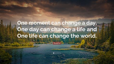Buddha Quote One Moment Can Change A Day One Day Can Change A Life And One Life Can Change