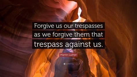 Martin Luther Quote Forgive Us Our Trespasses As We Forgive Them That