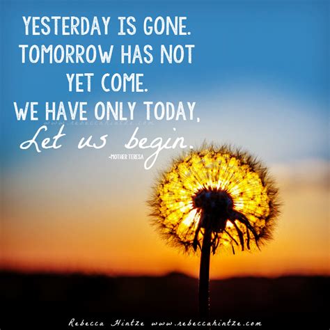 Yesterday Is Gone Tomorrow Has Not Yet Come We Have Only Today Let