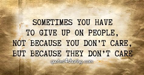 Sometimes You Have To Give Up On People Not Because You Dont Care