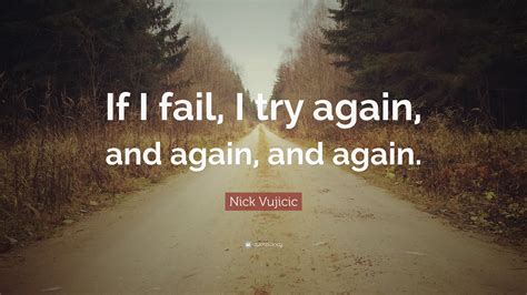 Nick Vujicic Quote “if I Fail I Try Again And Again And Again”