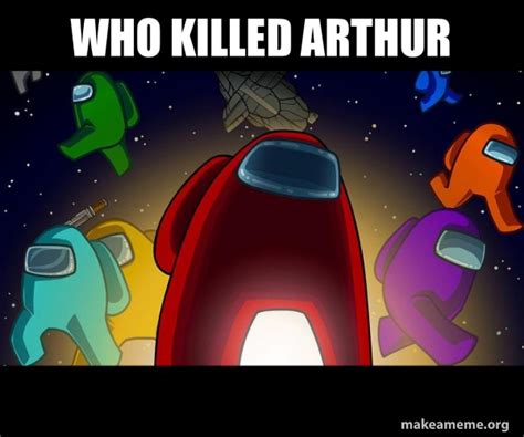 Who Killed Arthur Among Us Make A Meme