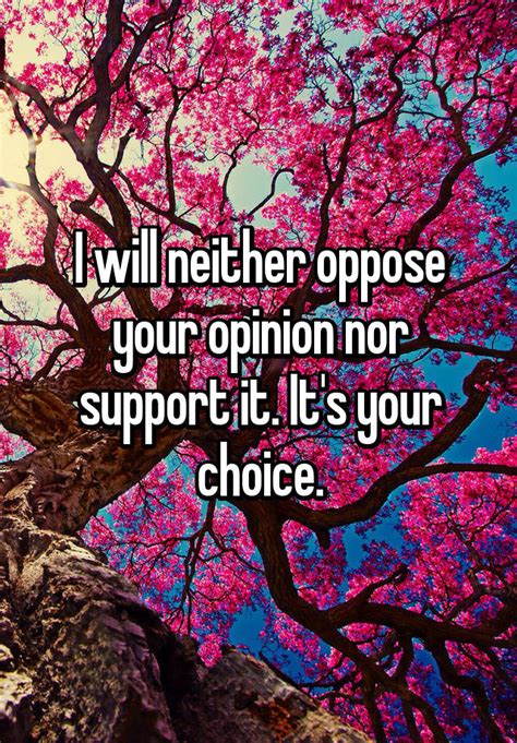 I Will Neither Oppose Your Opinion Nor Support It Its Your Choice