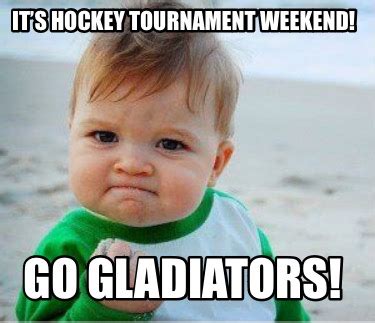 Meme Maker Its Hockey Tournament Weekend Go Gladiators Meme Generator