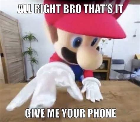 All Right Thats It Bro Give Me Your Phone Mario Funny Mario Memes