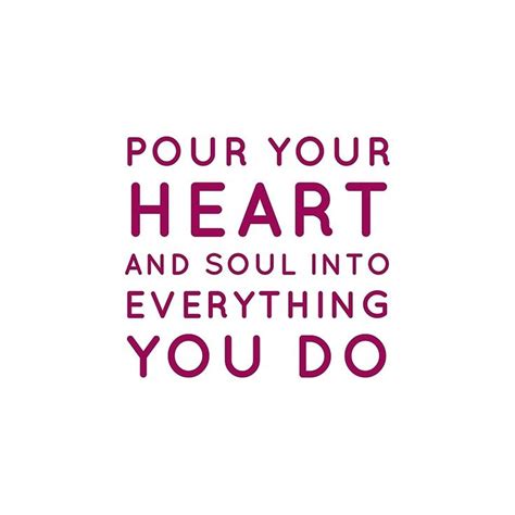 Pour Your Heart And Soul Into Everything You Do Quotes Quotestoliveby Inspirational Posters