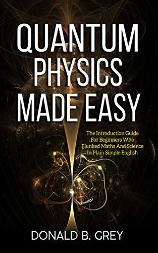 Quantum Physics Made Easy The Introduction Guide For Beginners Who