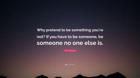 Terry Brooks Quote Why Pretend To Be Something Youre Not If You Have To Be Someone Be